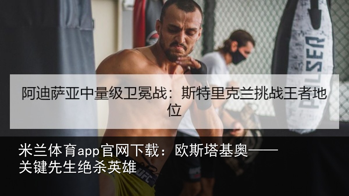 米兰体育app官网下载:欧斯塔基奥——关键先生绝杀英雄