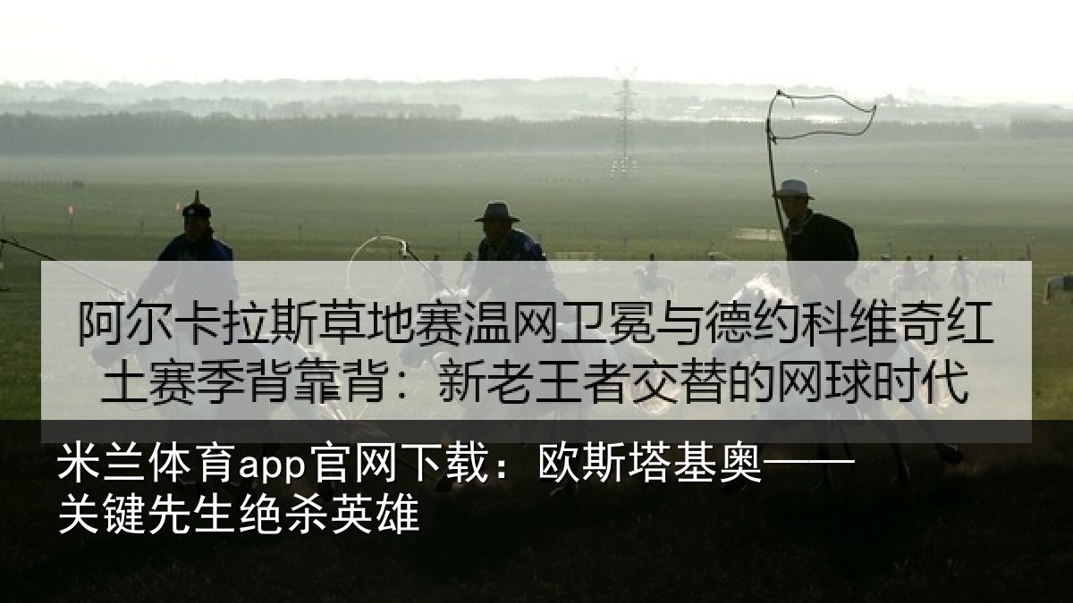 米兰体育app官网下载:欧斯塔基奥——关键先生绝杀英雄