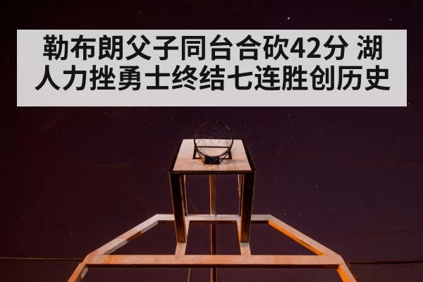 勒布朗父子同台合砍42分 湖人力挫勇士终结七连胜创历史