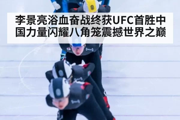 李景亮浴血奋战终获UFC首胜中国力量闪耀八角笼震撼世界之巅