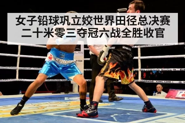 女子铅球巩立姣世界田径总决赛二十米零三夺冠六战全胜收官